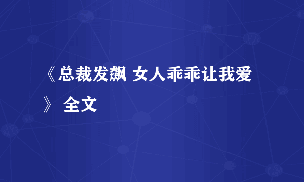 《总裁发飙 女人乖乖让我爱》 全文