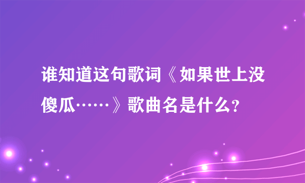 谁知道这句歌词《如果世上没傻瓜……》歌曲名是什么？