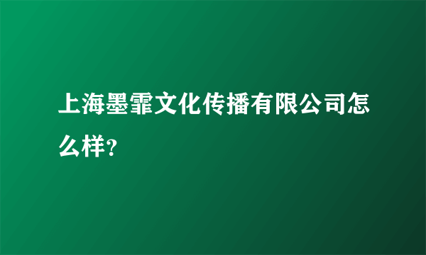 上海墨霏文化传播有限公司怎么样？