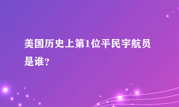 美国历史上第1位平民宇航员是谁？