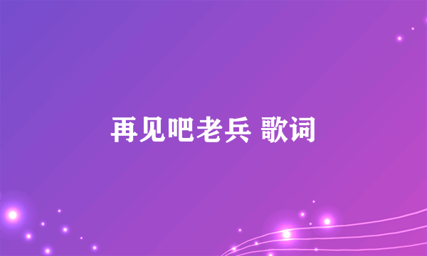 再见吧老兵 歌词