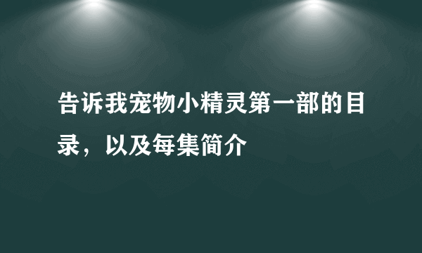 告诉我宠物小精灵第一部的目录，以及每集简介