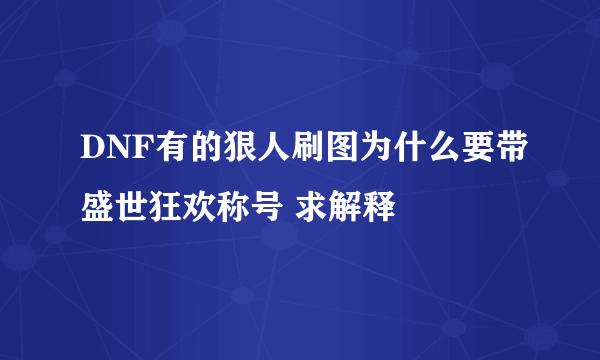 DNF有的狠人刷图为什么要带盛世狂欢称号 求解释