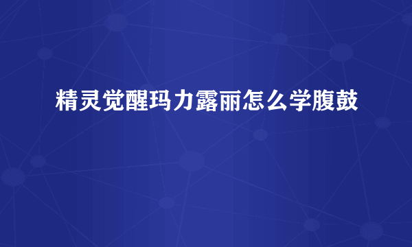 精灵觉醒玛力露丽怎么学腹鼓