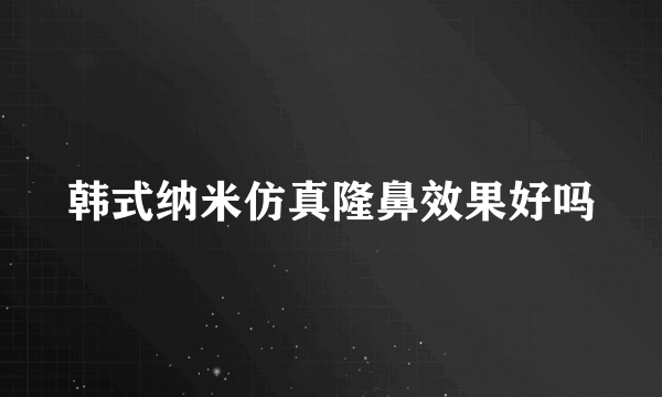 韩式纳米仿真隆鼻效果好吗