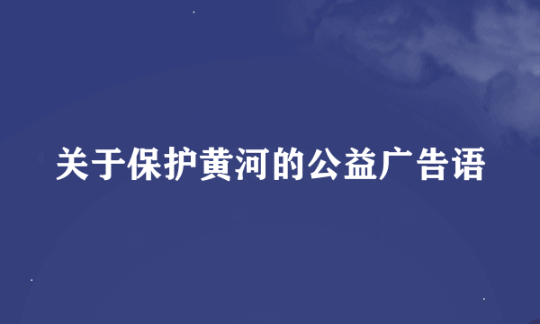 关于保护黄河的公益广告语