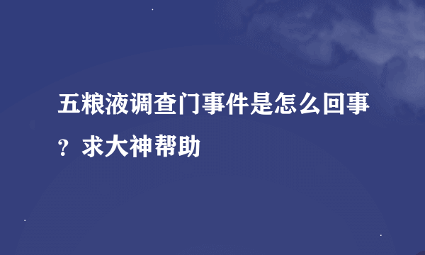 五粮液调查门事件是怎么回事？求大神帮助