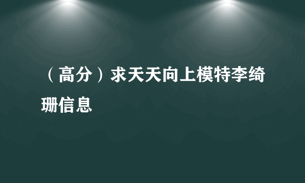 （高分）求天天向上模特李绮珊信息