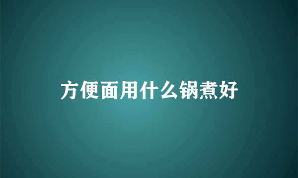 方便面用什么锅煮好