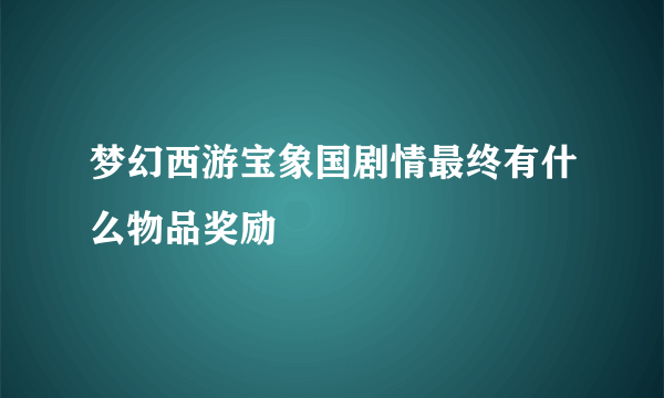 梦幻西游宝象国剧情最终有什么物品奖励