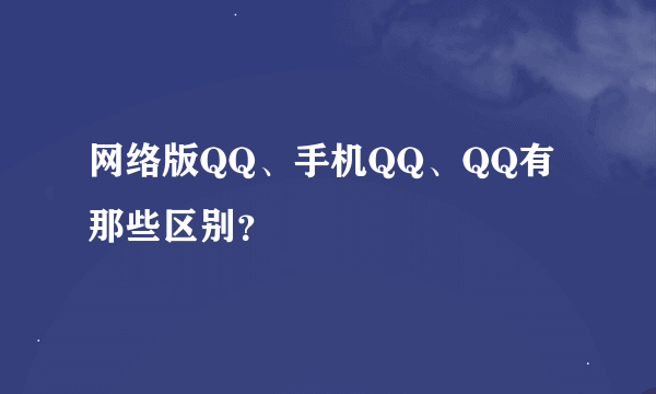 网络版QQ、手机QQ、QQ有那些区别？