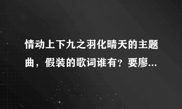 情动上下九之羽化晴天的主题曲，假装的歌词谁有？要廖廷君唱的那首。