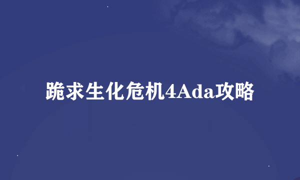 跪求生化危机4Ada攻略