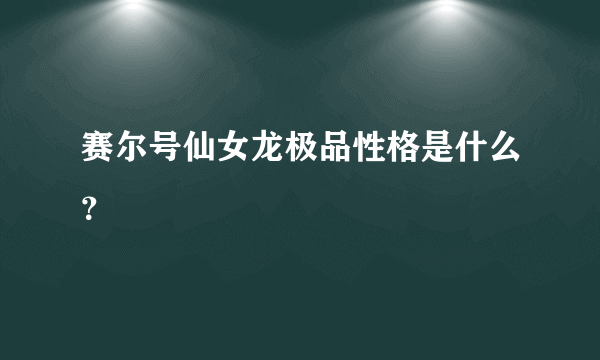 赛尔号仙女龙极品性格是什么？