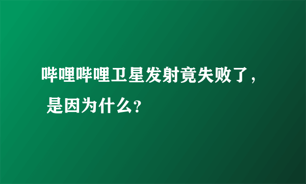 哔哩哔哩卫星发射竟失败了， 是因为什么？