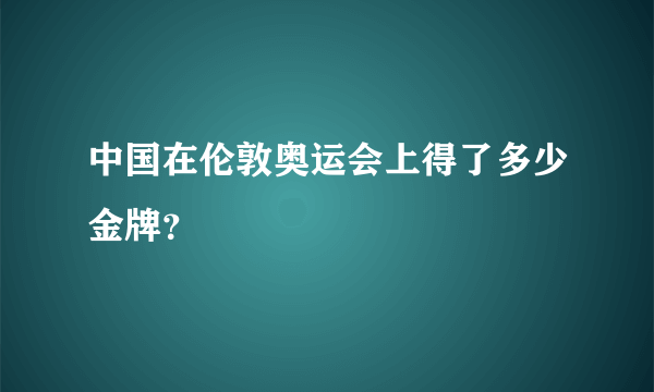 中国在伦敦奥运会上得了多少金牌？