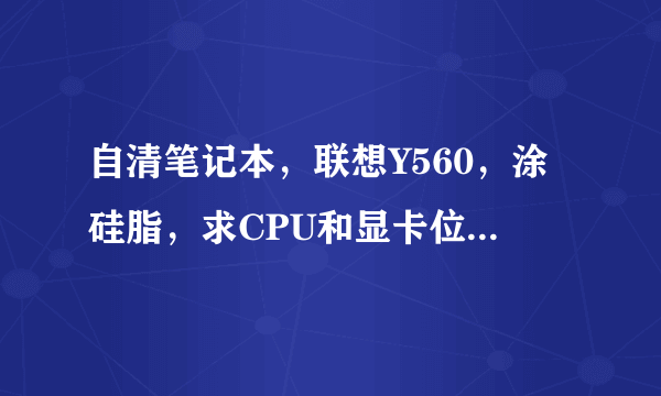 自清笔记本，联想Y560，涂硅脂，求CPU和显卡位置，（是在把排风扇卸下的位置吗）