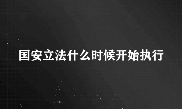 国安立法什么时候开始执行