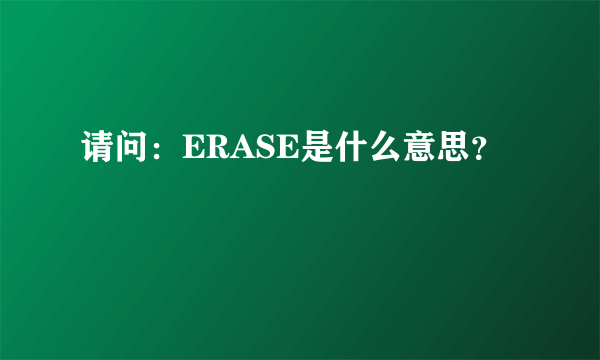 请问：ERASE是什么意思？