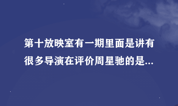 第十放映室有一期里面是讲有很多导演在评价周星驰的是哪一期，麻烦你告诉一下