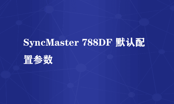 SyncMaster 788DF 默认配置参数