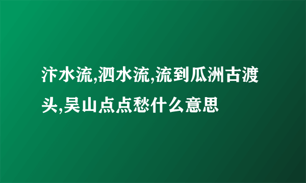 汴水流,泗水流,流到瓜洲古渡头,吴山点点愁什么意思