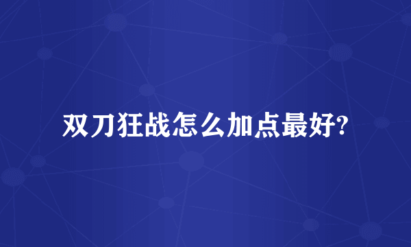 双刀狂战怎么加点最好?