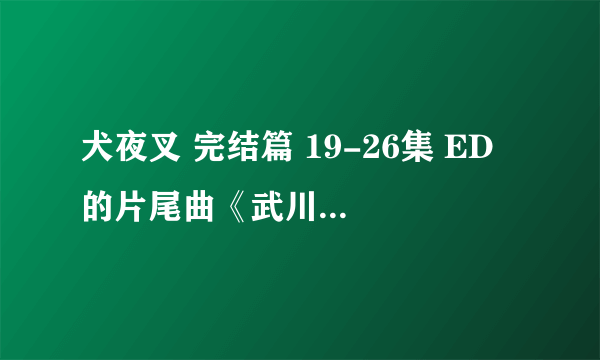 犬夜叉 完结篇 19-26集 ED 的片尾曲《武川爱 - 远い道の先で》的中日翻译？