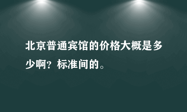 北京普通宾馆的价格大概是多少啊？标准间的。