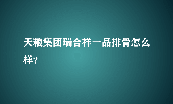 天粮集团瑞合祥一品排骨怎么样？