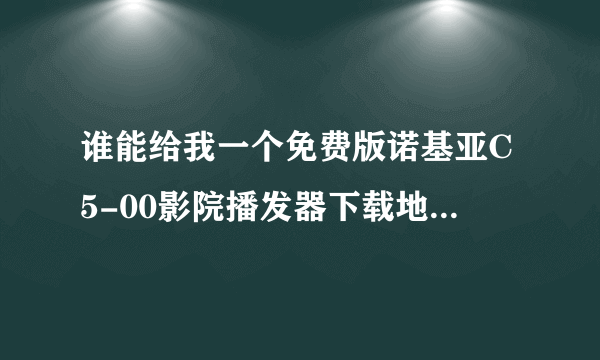 谁能给我一个免费版诺基亚C5-00影院播发器下载地址。谢谢了 我是用来看手机电影的！