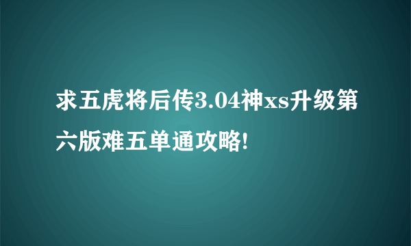 求五虎将后传3.04神xs升级第六版难五单通攻略!