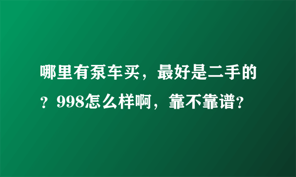 哪里有泵车买，最好是二手的？998怎么样啊，靠不靠谱？