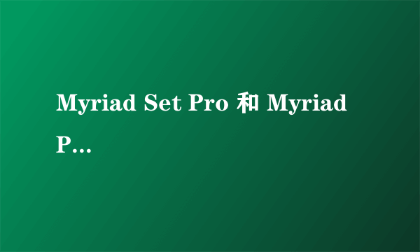 Myriad Set Pro 和 Myriad Pro 有什么区别