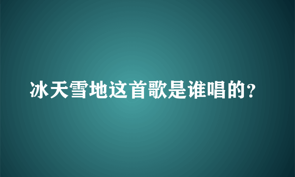 冰天雪地这首歌是谁唱的？