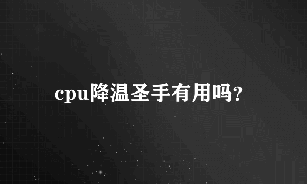 cpu降温圣手有用吗？