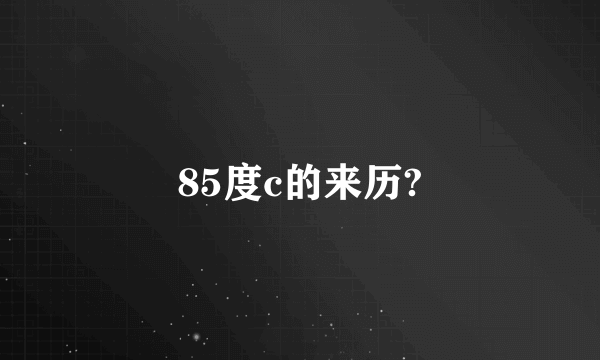 85度c的来历?