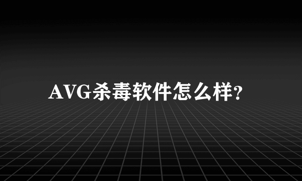 AVG杀毒软件怎么样？