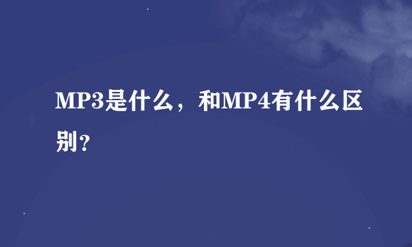 MP3是什么，和MP4有什么区别？