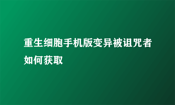 重生细胞手机版变异被诅咒者如何获取