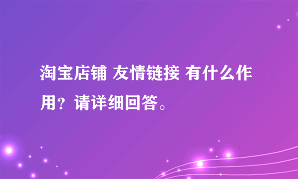 淘宝店铺 友情链接 有什么作用？请详细回答。