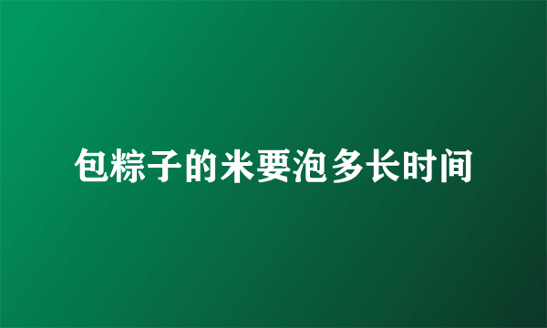 包粽子的米要泡多长时间