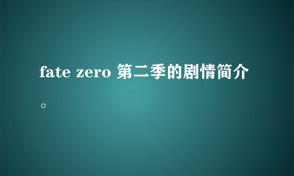 fate zero 第二季的剧情简介。