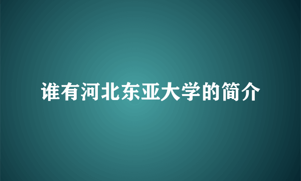 谁有河北东亚大学的简介