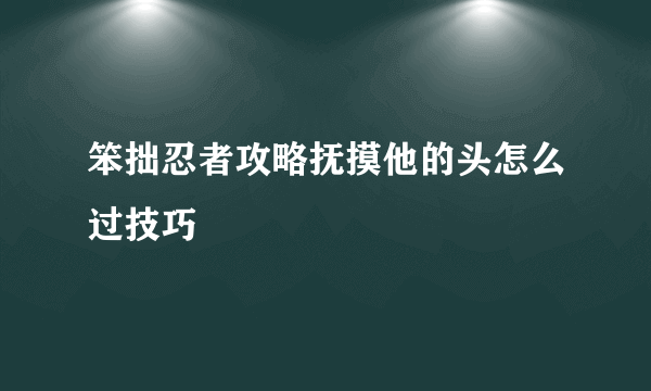 笨拙忍者攻略抚摸他的头怎么过技巧