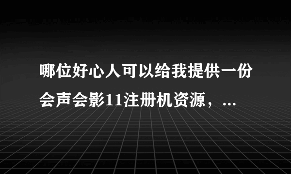 哪位好心人可以给我提供一份会声会影11注册机资源，最好附带序列号和教程