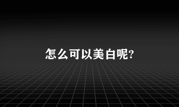 怎么可以美白呢?