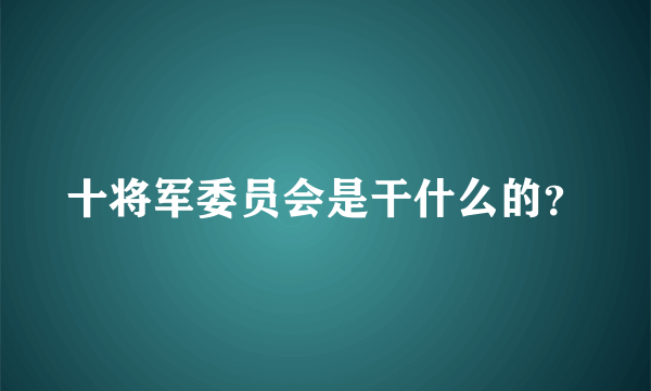 十将军委员会是干什么的？