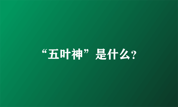 “五叶神”是什么？