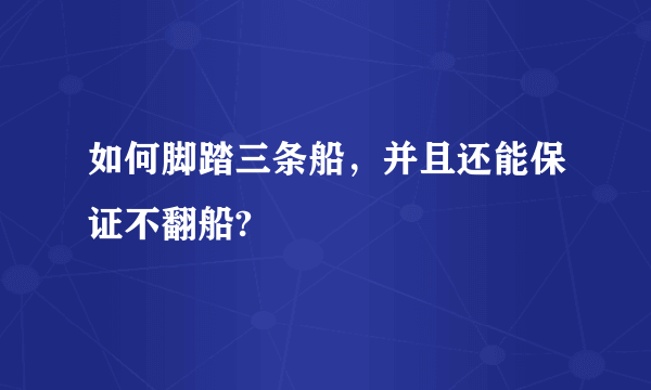 如何脚踏三条船，并且还能保证不翻船?